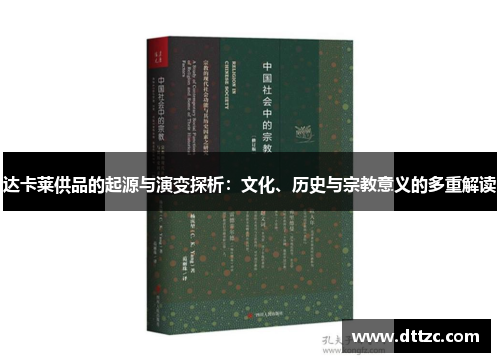 达卡莱供品的起源与演变探析:文化、历史与宗教意义的多重解读 达卡莱供品的起源与演变探析:文化、历史与宗教意义的多重解读
